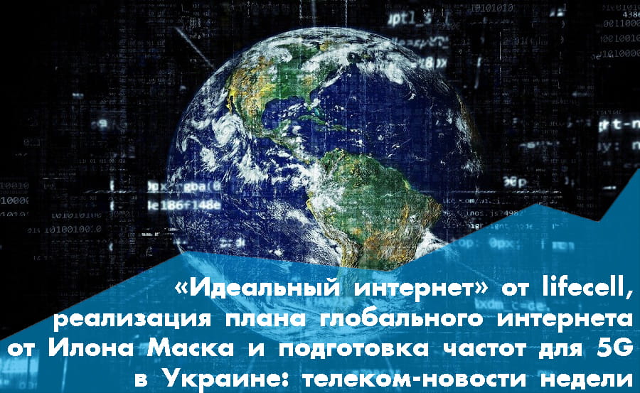 «Идеальный интернет» от lifecell, реализация плана глобального интернета от Илона Маска и подготовка частот для 5G в Украине: телеком-новости недели